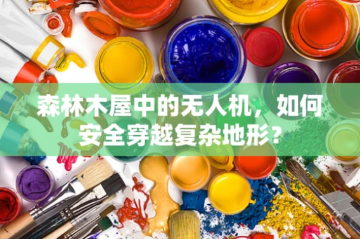 森林木屋中的无人机，如何安全穿越复杂地形？