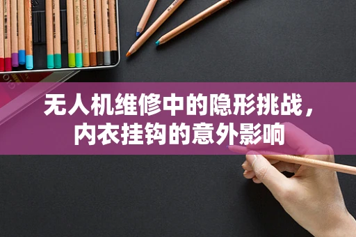 无人机维修中的隐形挑战，内衣挂钩的意外影响