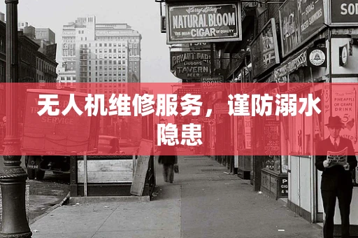 无人机维修服务，谨防溺水隐患
