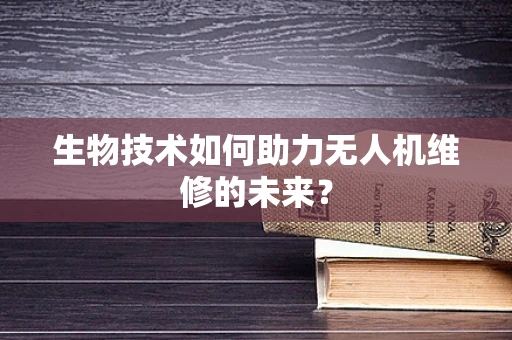 生物技术如何助力无人机维修的未来？