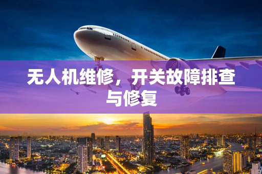 无人机维修，开关故障排查与修复