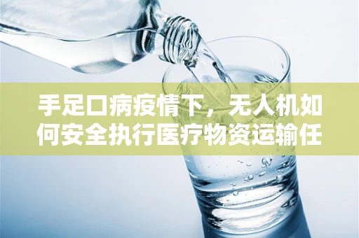 手足口病疫情下，无人机如何安全执行医疗物资运输任务？