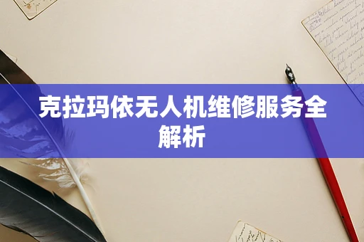 克拉玛依无人机维修服务全解析