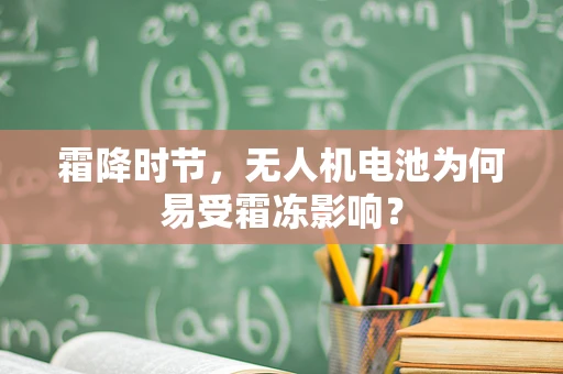 霜降时节，无人机电池为何易受霜冻影响？