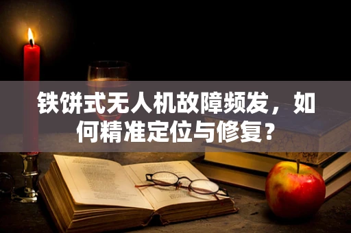 铁饼式无人机故障频发，如何精准定位与修复？