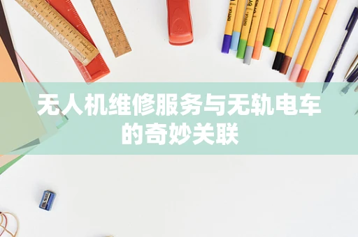 无人机维修服务与无轨电车的奇妙关联