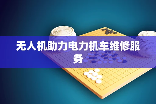 无人机助力电力机车维修服务