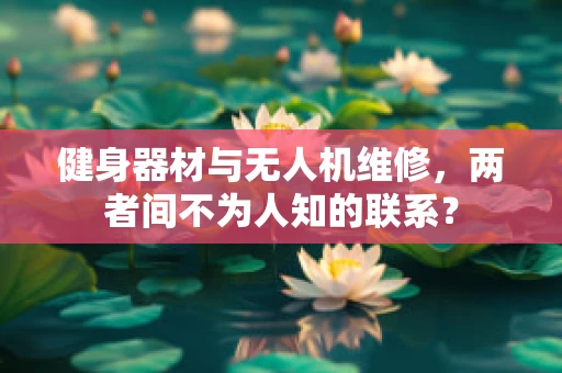 健身器材与无人机维修，两者间不为人知的联系？