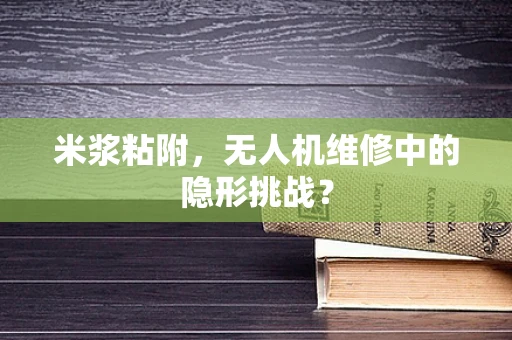 米浆粘附，无人机维修中的隐形挑战？