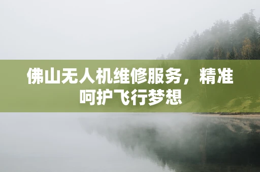 佛山无人机维修服务，精准呵护飞行梦想