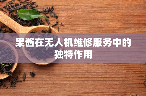 果酱在无人机维修服务中的独特作用