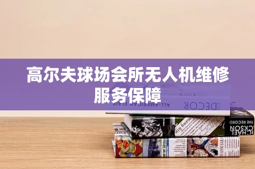 高尔夫球场会所无人机维修服务保障