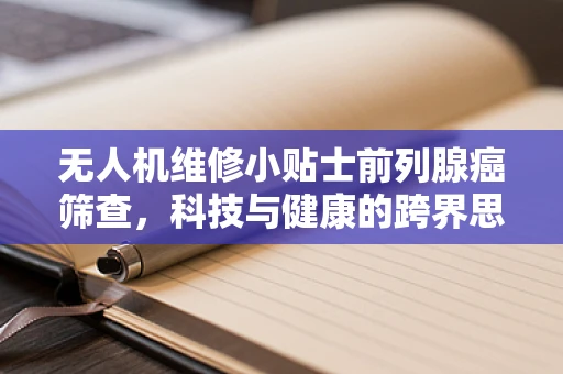 无人机维修小贴士前列腺癌筛查，科技与健康的跨界思考