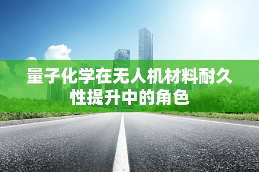 量子化学在无人机材料耐久性提升中的角色