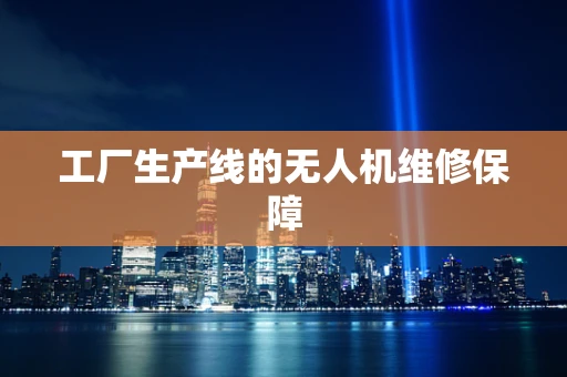 工厂生产线的无人机维修保障