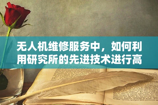无人机维修服务中，如何利用研究所的先进技术进行高效故障诊断？