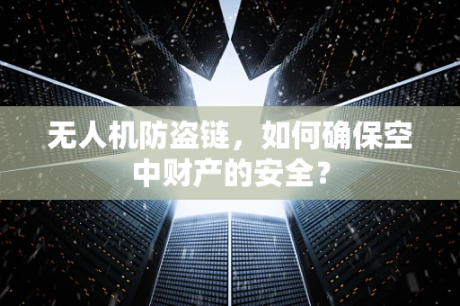 无人机防盗链，如何确保空中财产的安全？