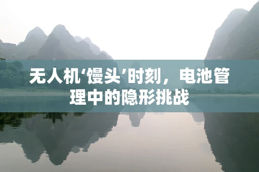 无人机‘馒头’时刻，电池管理中的隐形挑战