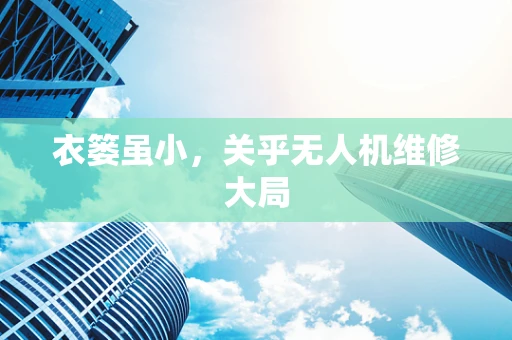 衣篓虽小，关乎无人机维修大局