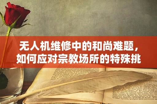 无人机维修中的和尚难题，如何应对宗教场所的特殊挑战？