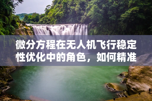 微分方程在无人机飞行稳定性优化中的角色，如何精准调控？