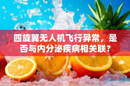 四旋翼无人机飞行异常，是否与内分泌疾病相关联？