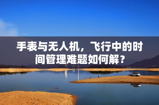 手表与无人机，飞行中的时间管理难题如何解？
