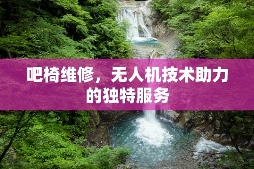 吧椅维修，无人机技术助力的独特服务