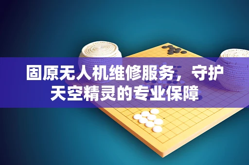 固原无人机维修服务，守护天空精灵的专业保障