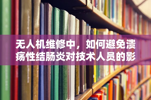 无人机维修中，如何避免溃疡性结肠炎对技术人员的影响？