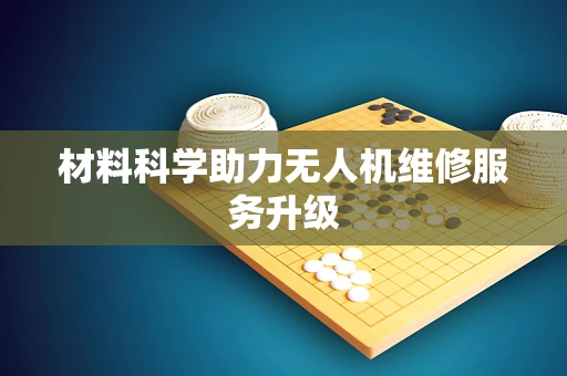 材料科学助力无人机维修服务升级