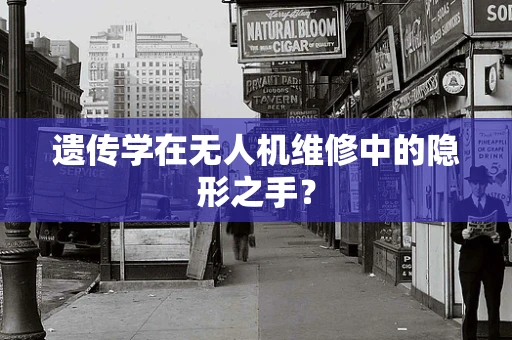 遗传学在无人机维修中的隐形之手？
