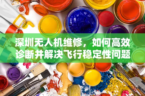 深圳无人机维修，如何高效诊断并解决飞行稳定性问题？