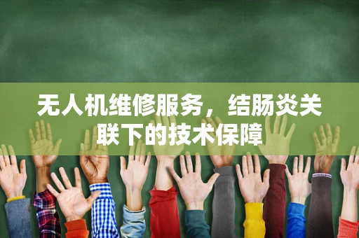 无人机维修服务，结肠炎关联下的技术保障