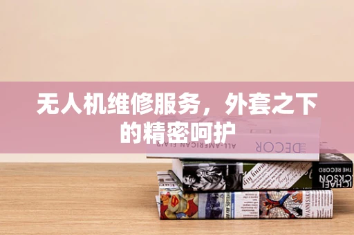 无人机维修服务，外套之下的精密呵护