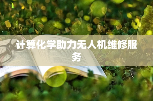 计算化学助力无人机维修服务