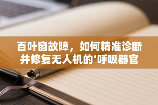 百叶窗故障，如何精准诊断并修复无人机的‘呼吸器官’？