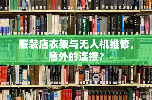 服装店衣架与无人机维修，意外的连接？