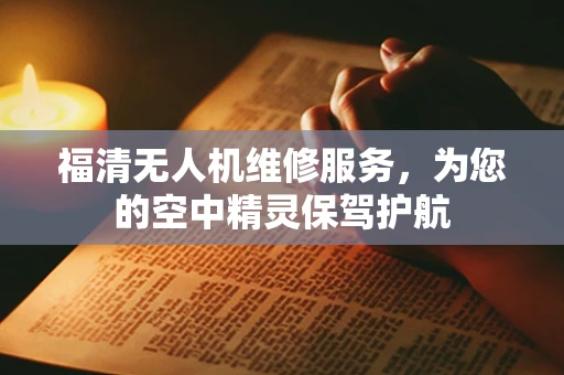 福清无人机维修服务，为您的空中精灵保驾护航