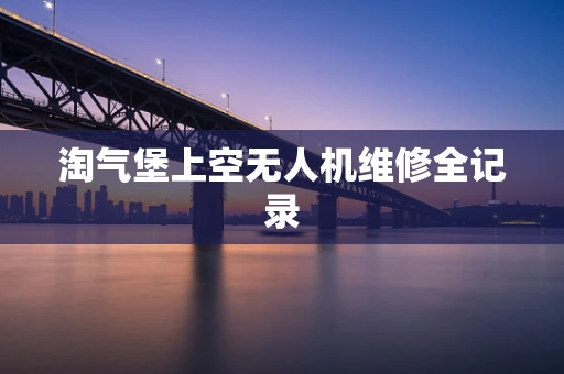 淘气堡上空无人机维修全记录