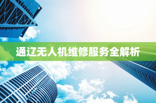 通辽无人机维修服务全解析