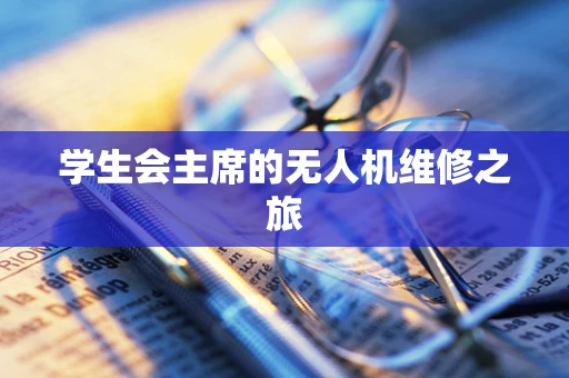 学生会主席的无人机维修之旅