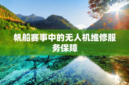 帆船赛事中的无人机维修服务保障