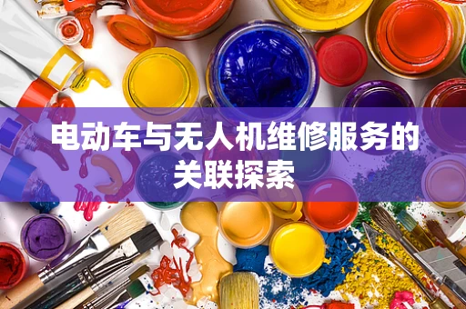 电动车与无人机维修服务的关联探索