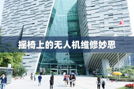 摇椅上的无人机维修妙思