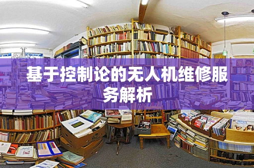 基于控制论的无人机维修服务解析