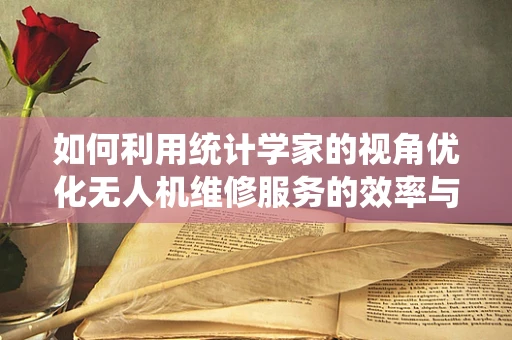 如何利用统计学家的视角优化无人机维修服务的效率与质量？