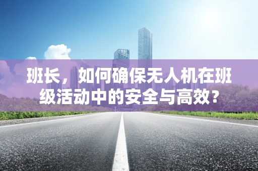 班长，如何确保无人机在班级活动中的安全与高效？