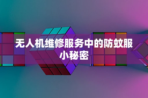 无人机维修服务中的防蚊服小秘密