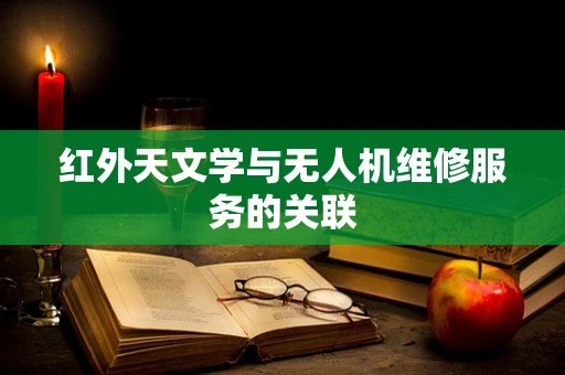 红外天文学与无人机维修服务的关联